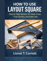 HOW TO USE LAYOUT SQUARE: Step by Step System for Clean Lines, True Corners, Accurate Cuts B0GWTNN3VG Book Cover