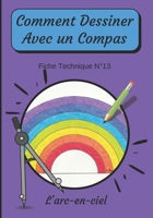 Comment Dessiner Avec Un Compas Fiche Technique N°13 L'arc-en-ciel: Apprendre à Dessiner Pour Enfants de 6 ans | Dessin Au Compas | Cahier d’activités ... : méthode étape par étape) B08NF2QPZW Book Cover