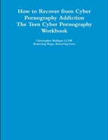 How to Recover from Cyber Pornography Addiction: The Teen Cyber Pornography Workbook 1300935596 Book Cover