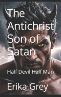 The Antichrist Son of Satan: Half Devil Half Man (The Antichrist Trilogy) 1940844169 Book Cover