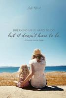 Breaking Up Is Hard to Do; But It Doesn't Have to Be: A Divorce Survival Guide 1542367387 Book Cover