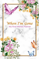 When I'm Gone: My Final Wishes Planner A Simple Organizer to Provide Everything Your Loved Ones Need to Know After You're Gone 1654677485 Book Cover