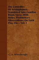 The Comedies of Aristophanes; Translated Into Familiar Blank Verse, with Notes, Preliminary Observations on Each Play, Etc. - Vol. 1 1446062538 Book Cover