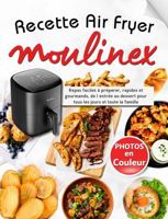 Recette Air Fryer Moulinex: Repas faciles à préparer, rapides et gourmands, de l’entrée au dessert pour tous les jours et toute la famille avec des ... couleur pour chaque recette (French Edition) 196079762X Book Cover