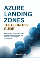 Azure Landing Zones—The Definitive Guide: A Comprehensive Handbook for Designing, Implementing, and Governing Secure Cloud Foundations B0FQPK67N2 Book Cover