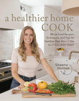 A Healthier Home Cook: Whole Food Recipes, Techniques, and Tips for Families That Want to Eat A Little Less Toxic 0760388652 Book Cover