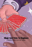 Magic Card Tricks for Beginners: A Beginner's Guide to Card Trick Tutorials B09T5YZMY3 Book Cover