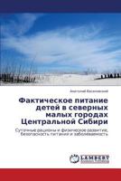 Fakticheskoe pitanie detey v severnykh malykh gorodakh Tsentral'noy Sibiri: Sutochnye ratsiony i fizicheskoe razvitie, bezopasnost' pitaniya i zabolevaemost' 3847340042 Book Cover