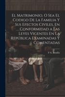 El Matrimonio, O Sea El Codigo De La Familia Y Sus Efectos Civiles, En Conformidad a Las Leyes Vigentes En La República Examinadas Y Comentadas 1021910864 Book Cover