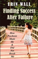 Finding Success After Failure: How Psychosis Made Me and Did Not Break Me B0BJ173JSB Book Cover