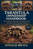 TARANTULA OWNERSHIP HANDBOOK: The Complete Guide to Tarantula Care, Feeding, Housing, Breeding, and Ethical Ownership for Beginners and Enthusiasts. B0GRZW64P8 Book Cover