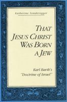 That Jesus Christ Was Born a Jew: Karl Barth's "Doctrine of Israel" 0271008180 Book Cover