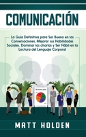 Comunicaci�n: La Gu�a Definitiva para Ser Bueno en las Conversaciones, Mejorar sus Habilidades Sociales, Dominar las charlas y Ser H�bil en la Lectura del Lenguaje Corporal 1647488419 Book Cover