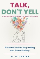 Talk, Don't Yell: 9 Proven Tools for Mindful Parenting, Gentle Discipline and Raising Emotionally Secure, Respectful Kids Without Yelling B0F83WR4KL Book Cover