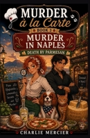 MURDER À LA CARTE Book 3: Murder in Naples, Death by Parmesan: Charlie Mercier, gourmet sleuth by taste… and by accident A mouthwatering cozy mystery full of humor, travel, and gourmet chaos. B0FF8ZZ9PG Book Cover