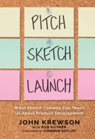 Pitch, Sketch, Launch: What Sketch Comedy Can Teach Us About Product Development 196711501X Book Cover