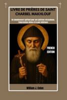 LIVRE DE PRIÈRES DE SAINT CHARBEL MAKHLOUF: Un cheminement spirituel pour une guérison miraculeuse, l'intervention divine et la paix intérieure B0G1N2DPNB Book Cover