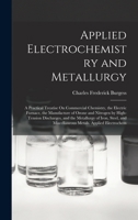 Applied Electrochemistry and Metallurgy: A Practical Treatise On Commercial Chemistry, the Electric Furnace, the Manufacture of Ozone and Nitrogen by 101800517X Book Cover