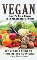 Vegan: How To Be A Vegan In A Meat Eater's World: The Vegan's Guide To Thriving And Surviving 1530854059 Book Cover