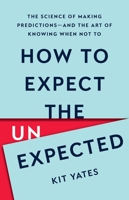 How to Expect the Unexpected: The Science of Making Predictions—and the Art of Knowing When Not To 1541604938 Book Cover