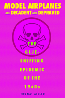 Model Airplanes are Decadent and Depraved: The Glue-Sniffing Epidemic of the 1960s 0875807240 Book Cover