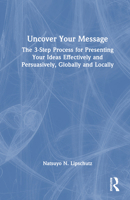 Uncover Your Message: The 3-Step Process for Presenting Your Ideas Effectively and Persuasively, Globally and Locally 1032596570 Book Cover