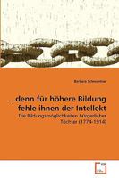 ...denn für höhere Bildung fehle ihnen der Intellekt: Die Bildungsmöglichkeiten bürgerlicher Töchter (1774-1914) 3639266153 Book Cover