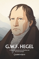 Georg Wilhelm Friedrich Hegel: A Clear Introduction to the Big Ideas and the Core Concepts B0GPW37N9S Book Cover