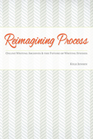 Reimagining Process: Online Writing Archives and the Future of Writing Studies 0809333716 Book Cover