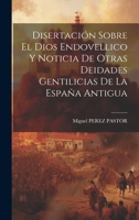 Disertación Sobre El Dios Endovellico Y Noticia De Otras Deidades Gentilicias De La España Antigua 102100121X Book Cover