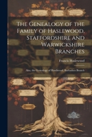 The Genealogy of the Family of Haslewood, Staffordshire and Warwickshire Branches: Also, the Genealogy of Haselwood, Barbadoes Branch 1021708879 Book Cover