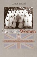 Civilizing Women: British Crusades in Colonial Sudan 0691123055 Book Cover