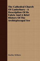 The Cathedral Church of Canterbury: A Description of Its Fabric and a Brief History of the Archiepiscopal See 1983523410 Book Cover
