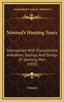 Nimrod's Hunting Tours: Interspersed With Characteristic Anecdotes, Sayings And Doings Of Sporting Men 0548855870 Book Cover