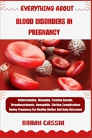 EVERYTHING ABOUT BLOOD DISORDERS IN PREGNANCY: Understanding, Managing, Treating Anemia, Thrombocytopenia, Hemophilia, Clotting Complications During Pregnancy For Healthy Mother And Baby Outcomes B0FVMKXK38 Book Cover