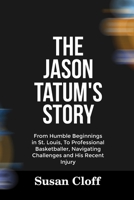THE JASON TATUM’S STORY: From Humble Beginnings in St. Louis, To Professional Basketballer, Navigating Challenges and His Recent Injury B0F8N4YQQ7 Book Cover
