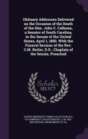 Obituary Addresses Delivered on the Occasion of the Death of the Hon. John C. Calhoun: A Senator of South Carolina, in the Senate of the United States 0526525061 Book Cover