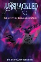 UNSHACKLED: The Secrets of Ruling Your World! 1728678803 Book Cover