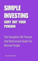 Simple Investing: Sort Out Your Pension: The Complete UK Pension And Retirement Guide For Normal People 1067649956 Book Cover