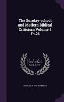 The Sunday-school and Modern Biblical Criticism; Volume 4 pt.26 1178290026 Book Cover