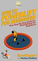 How To Powerlift For Beginners: Your Step By Step Guide To Powerlifting For Beginners 154077399X Book Cover