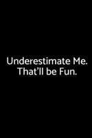 Underestimate Me. That'll be Fun.: A Wide Ruled Notebook 1729253075 Book Cover