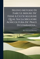 Nuovo Metodo Di Fare Le Misure de' Fieni a Cui Si Aggiune Qual Sia La Migliore Agricoltura de' Prati Di Lombardia... 1272949338 Book Cover