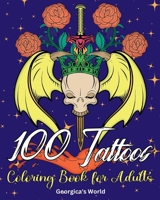 100 Tattoos Coloring Book for Adults: Beautiful Designs to Have Fun while You Relax and Relieve Stress B0BSMW513W Book Cover