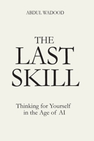 The Last Skill: Thinking for Yourself in the Age of AI B0GXRV1J4B Book Cover