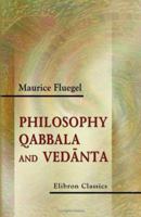 Philosophy, Qabbala and Vedanta: Comparative Metaphysics and Ethics, Rationalism and Mysticism, of the Jews, the Hindus and most of the Historic Nations, ... of one chain of Universal Philosophy 1425472664 Book Cover