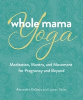 Whole Mama Yoga: Meditation, Mantra, and Movement for Pregnancy and Beyond 0757324665 Book Cover