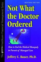 Not What the Doctor Ordered: How to End the Medical Monopoly in Pursuit of Managed Care (The Hfma Healthcare Financial Management Series) 007006721X Book Cover