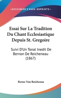 Essai Sur La Tradition Du Chant Ecclesiastique Depuis St. Gregoire: Suivi D'Un Tonal Inedit De Bernon De Reicheneau (1867) 116677497X Book Cover