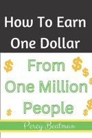 How To Earn One Dollar From One Million People: The Easiest Ways B0BM429R11 Book Cover